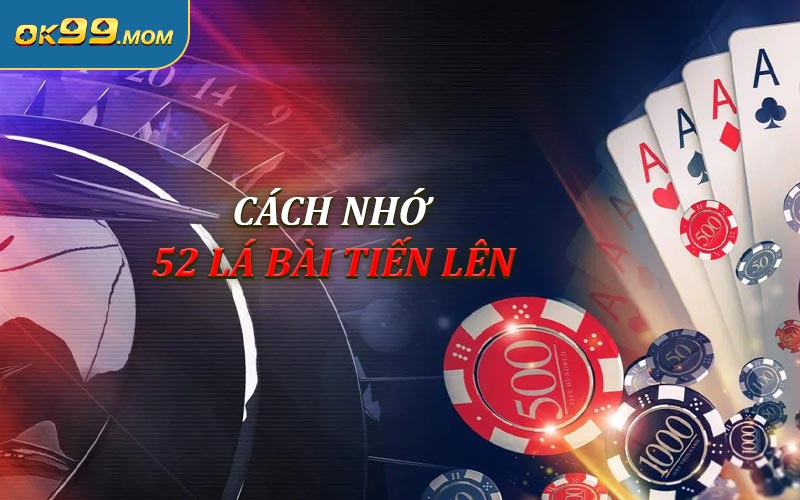 Cách Nhớ 52 Lá Bài Tiến Lên Nhanh Chóng Và Dễ Thực Hiện