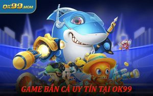 Game Bắn Cá Uy Tín Trải Nghiệm Không Thể Bỏ Qua Tại OK99