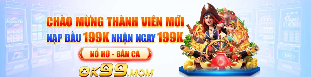 OK99 chào mừng thành viên mới thưởng nạp 199k