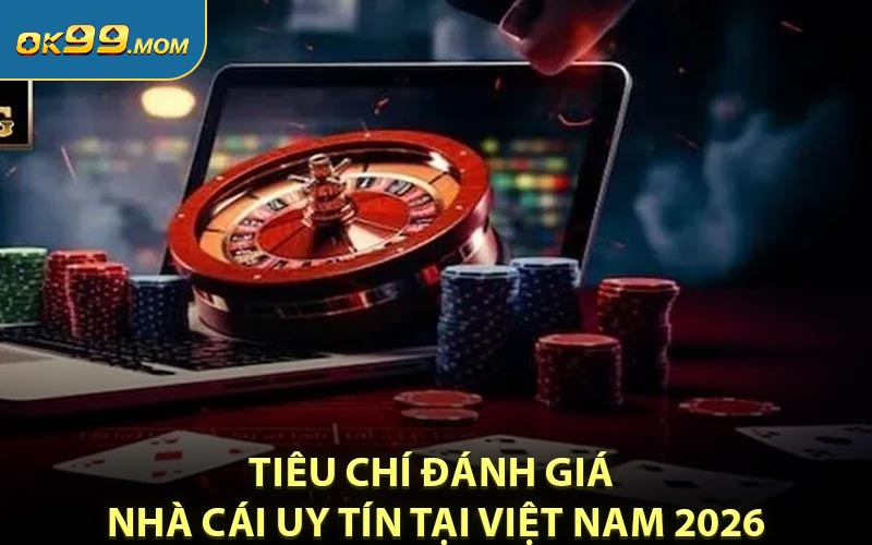 Tiêu chí đánh giá nhà cái uy tín tại Việt Nam 2026