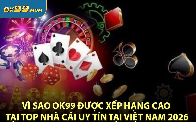 Vì sao OK99 được xếp hạng cao tại top nhà cái uy tín tại Việt Nam 2026